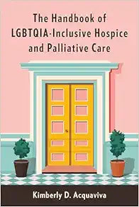 The Handbook of LGBTQIA-Inclusive Hospice and Palliative Care
