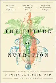 The Future of Nutrition: An Insider's Look at the Science, Why We Keep Getting It Wrong, and How to Start Getting It Right