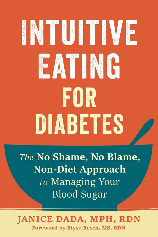 Intuitive Eating for Diabetes: The No Shame, No Blame, Non-Diet Approach to Managing Your Blood Sugar