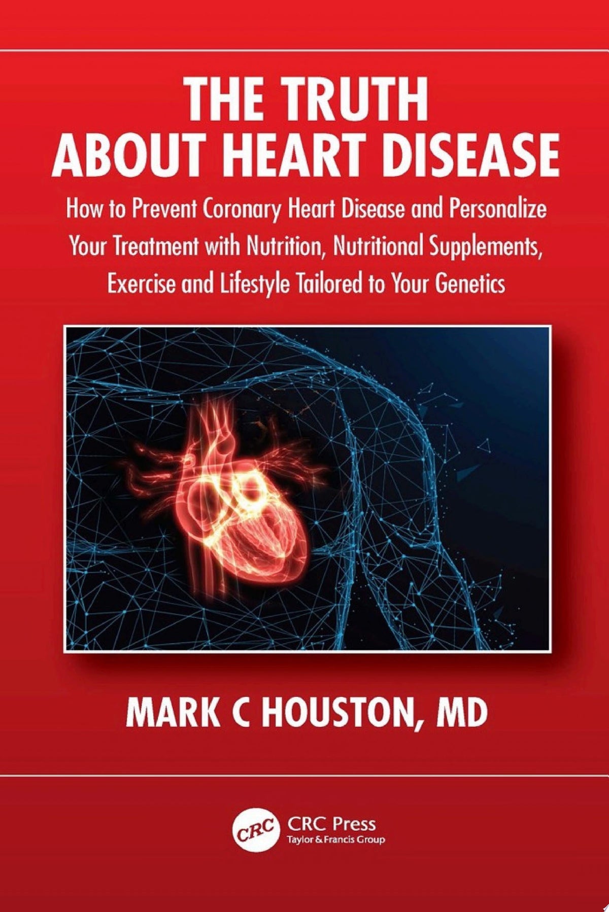 The Truth About Heart Disease: How to Prevent Coronary Heart Disease and Personalize Your Treatment with Nutrition, Nutritional Supplements, Exercise, and Lifestyle Tailored to Your Genetics