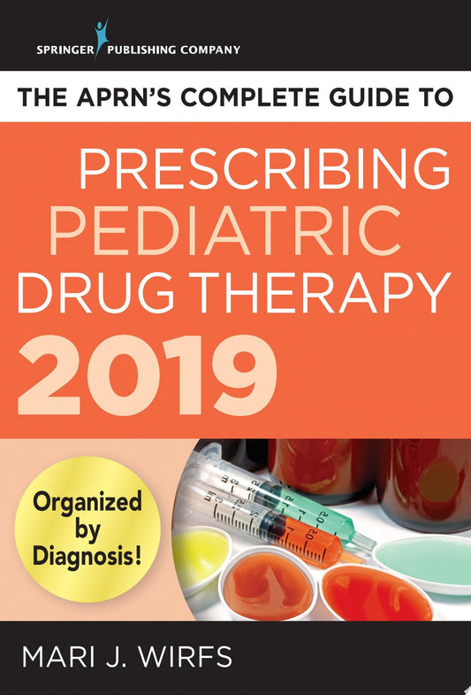 The APRN’s Complete Guide to Prescribing Pediatric Drug Therapy 2019